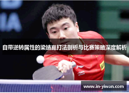 自带逆转属性的梁靖崑打法剖析与比赛策略深度解析