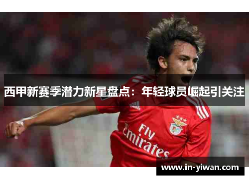 西甲新赛季潜力新星盘点：年轻球员崛起引关注