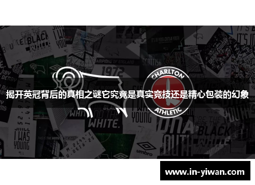 揭开英冠背后的真相之谜它究竟是真实竞技还是精心包装的幻象