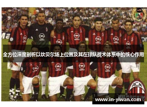 全方位深度剖析以坎贝尔场上位置及其在球队战术体系中的核心作用