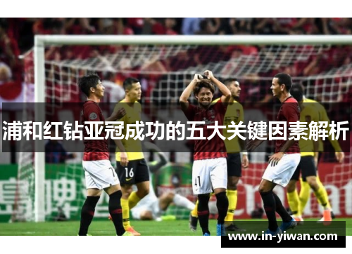 浦和红钻亚冠成功的五大关键因素解析