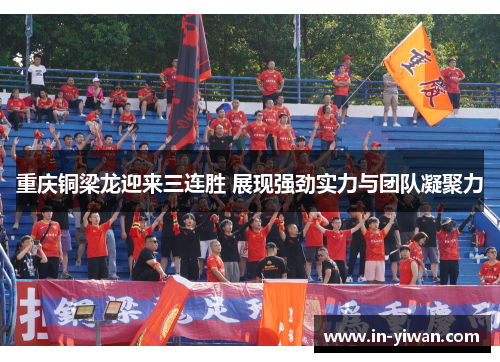 重庆铜梁龙迎来三连胜 展现强劲实力与团队凝聚力
