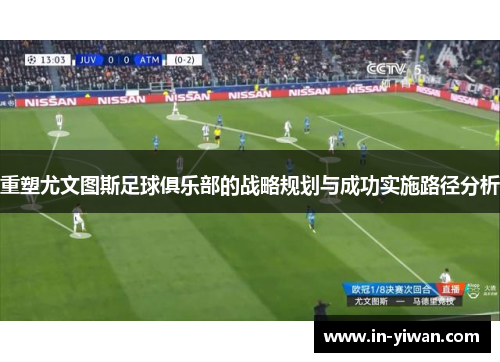 重塑尤文图斯足球俱乐部的战略规划与成功实施路径分析