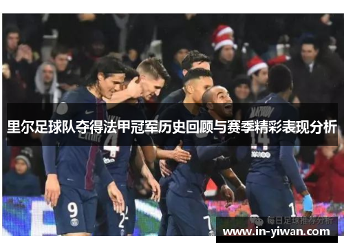 里尔足球队夺得法甲冠军历史回顾与赛季精彩表现分析