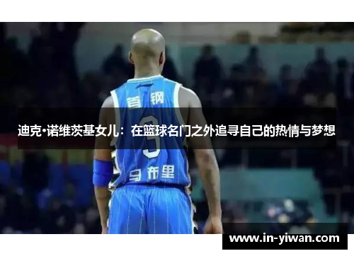 迪克·诺维茨基女儿：在篮球名门之外追寻自己的热情与梦想