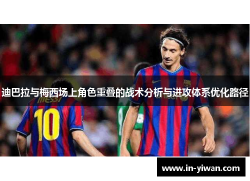 迪巴拉与梅西场上角色重叠的战术分析与进攻体系优化路径
