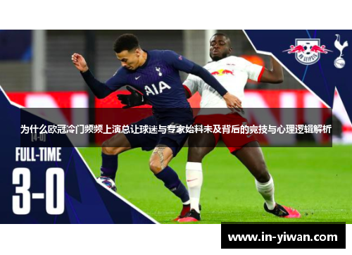 为什么欧冠冷门频频上演总让球迷与专家始料未及背后的竞技与心理逻辑解析