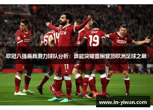 欧冠八强最具潜力球队分析：谁能突破重围登顶欧洲足球之巅
